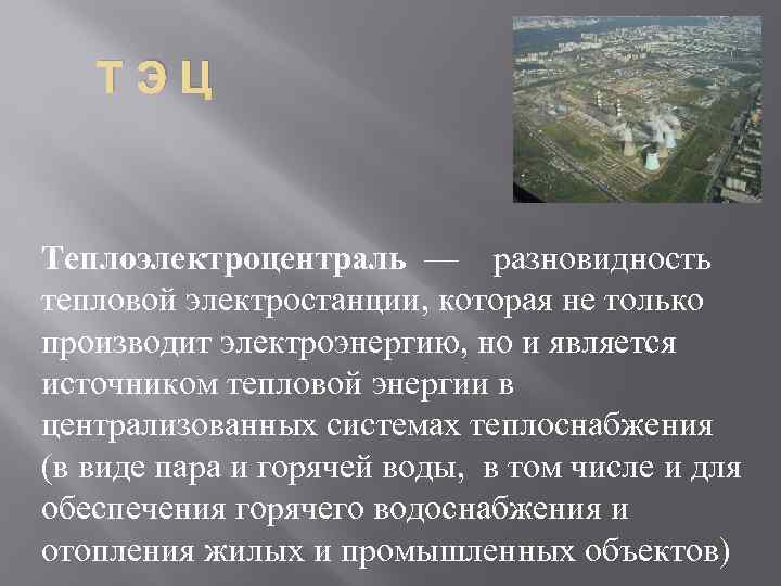 ТЭЦ Теплоэлектроцентраль — разновидность тепловой электростанции, которая не только производит электроэнергию, но и является