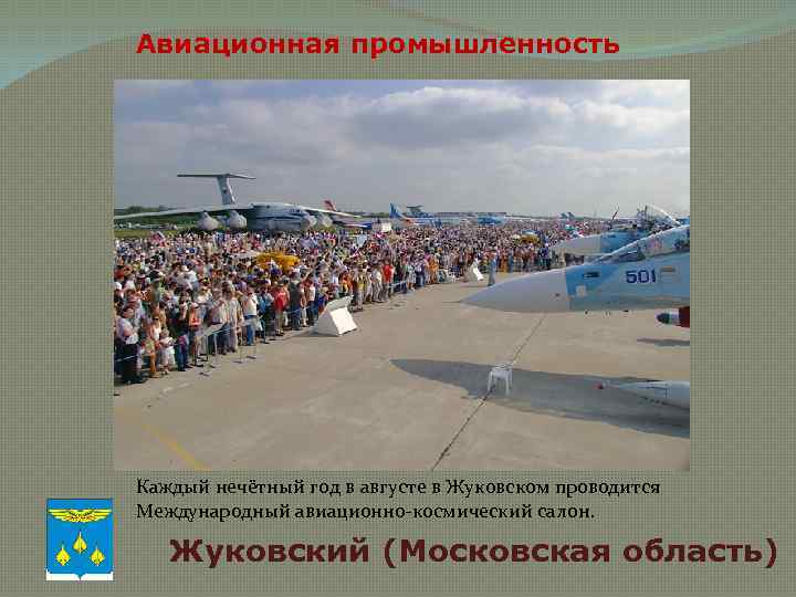 Авиационная промышленность Каждый нечётный год в августе в Жуковском проводится Международный авиационно-космический салон. Жуковский
