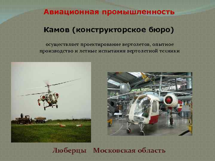 Авиационная промышленность Камов (конструкторское бюро) осуществляет проектирование вертолетов, опытное производство и летные испытания вертолетной