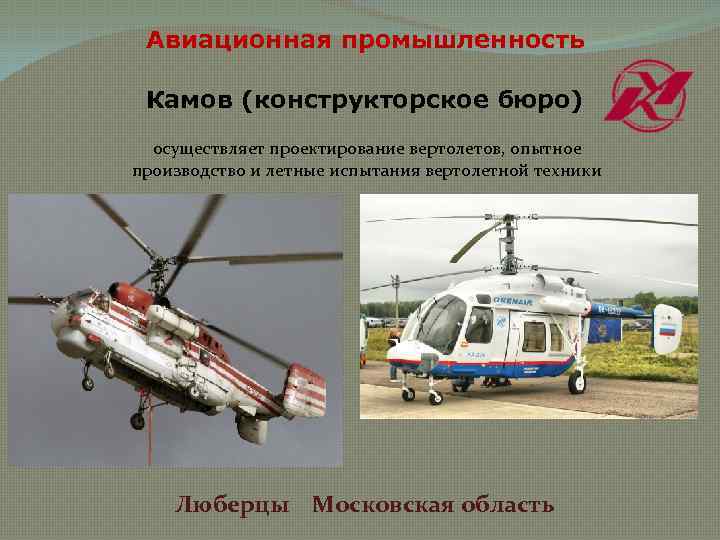 Авиационная промышленность Камов (конструкторское бюро) осуществляет проектирование вертолетов, опытное производство и летные испытания вертолетной