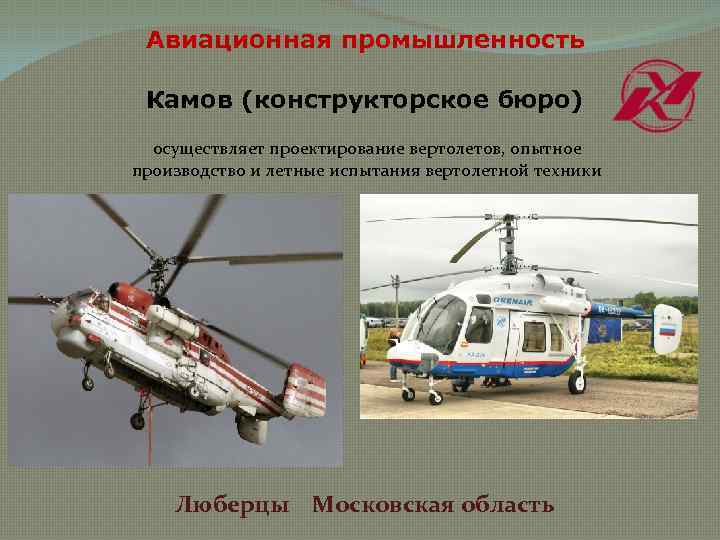 Авиационная промышленность Камов (конструкторское бюро) осуществляет проектирование вертолетов, опытное производство и летные испытания вертолетной