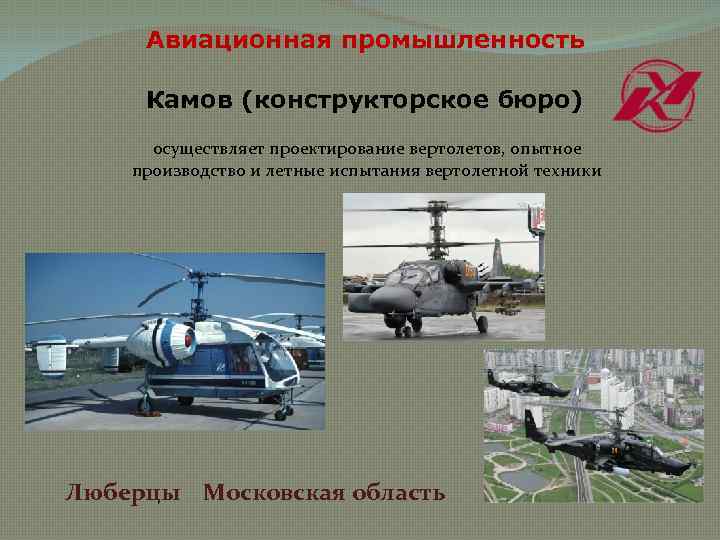Авиационная промышленность Камов (конструкторское бюро) осуществляет проектирование вертолетов, опытное производство и летные испытания вертолетной