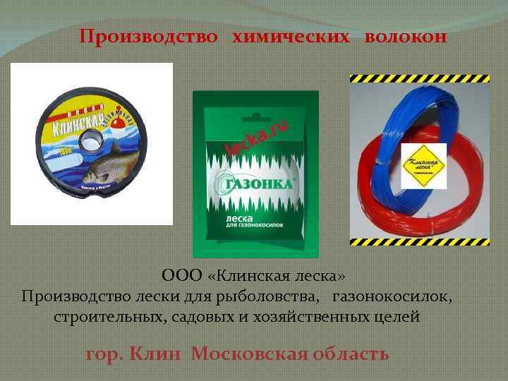 Производство химических волокон ООО «Клинская леска» Производство лески для рыболовства, газонокосилок, строительных, садовых и
