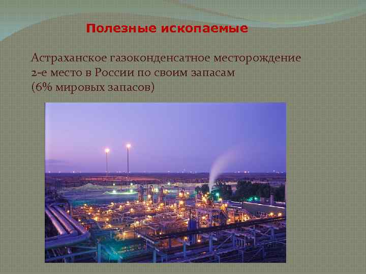 Полезные ископаемые Астраханское газоконденсатное месторождение 2 -е место в России по своим запасам (6%