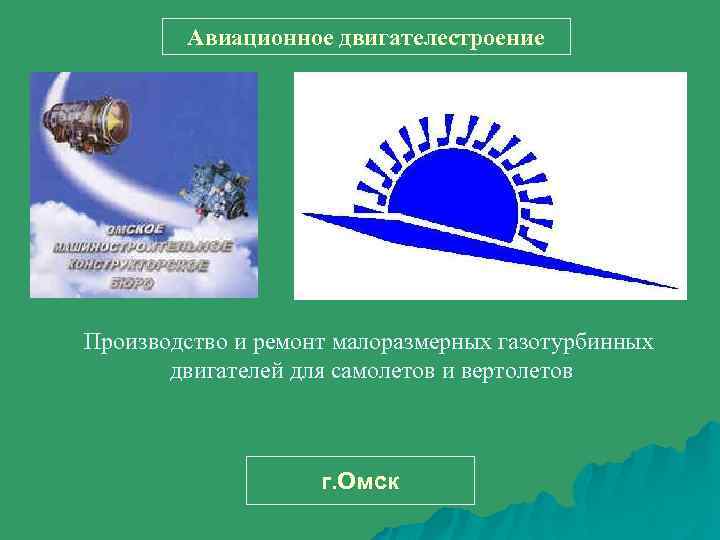 Авиационное двигателестроение Производство и ремонт малоразмерных газотурбинных двигателей для самолетов и вертолетов г. Омск