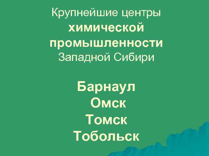 Крупнейшие центры химической промышленности Западной Сибири Барнаул Омск Тобольск 