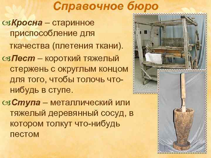 Справочное бюро Кросна – старинное приспособление для ткачества (плетения ткани). Пест – короткий тяжелый