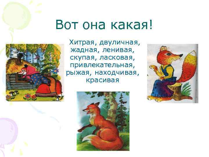 Вот она какая! Хитрая, двуличная, жадная, ленивая, скупая, ласковая, привлекательная, рыжая, находчивая, красивая 