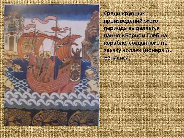 Среди крупных произведений этого периода выделяется панно «Борис и Глеб на корабле, созданного по