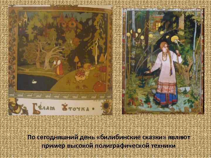 По сегодняшний день «билибинские сказки» являют пример высокой полиграфической техники 