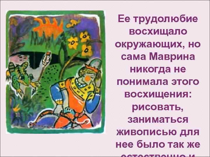 Ее трудолюбие восхищало окружающих, но сама Маврина никогда не понимала этого восхищения: рисовать, заниматься