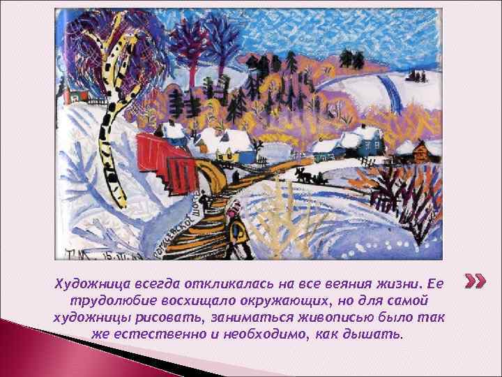 Художница всегда откликалась на все веяния жизни. Ее трудолюбие восхищало окружающих, но для самой