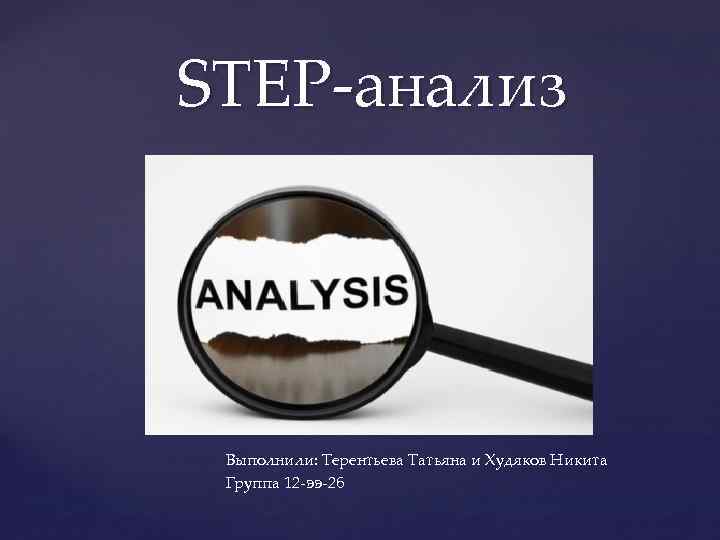  STEP-анализ Выполнили: Терентьева Татьяна и Худяков Никита Группа 12 -ээ-2 б 