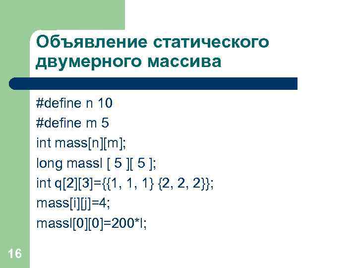 Объявление статического двумерного массива #define n 10 #define m 5 int mass[n][m]; long massl