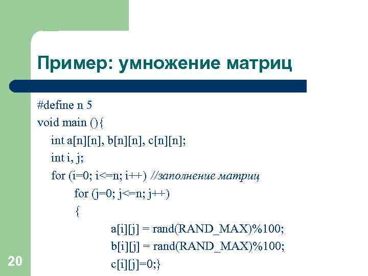 Пример: умножение матриц 20 #define n 5 void main (){ int a[n][n], b[n][n], c[n][n];