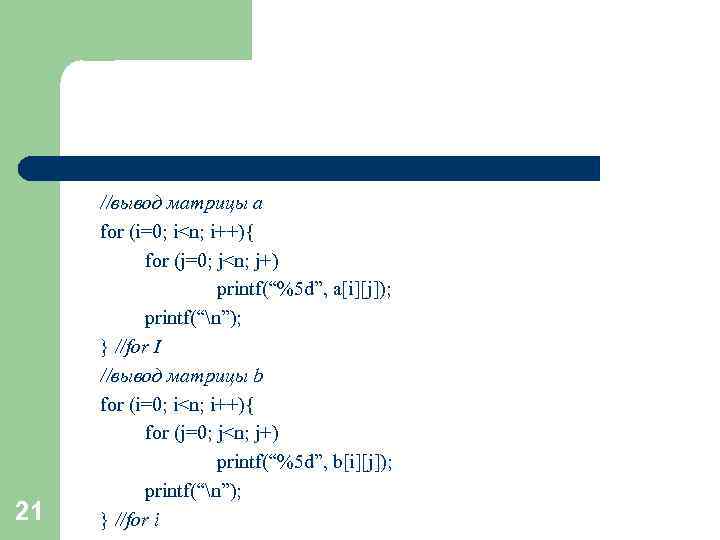 21 //вывод матрицы a for (i=0; i<n; i++){ for (j=0; j<n; j+) printf(“%5 d”,