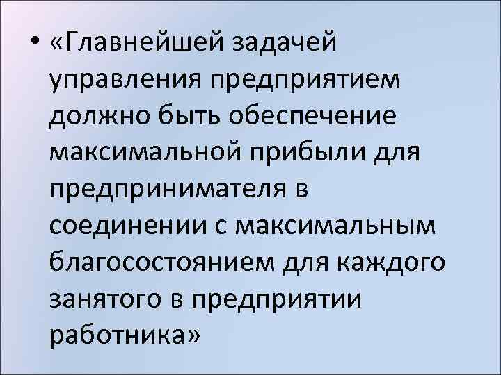  • «Главнейшей задачей управления предприятием должно быть обеспечение максимальной прибыли для предпринимателя в