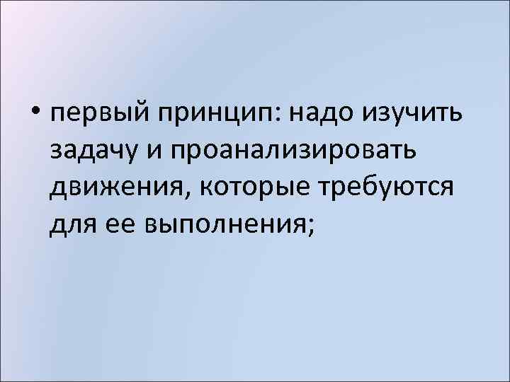  • первый принцип: надо изучить задачу и проанализировать движения, которые требуются для ее