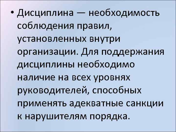  • Дисциплина — необходимость соблюдения правил, установленных внутри организации. Для поддержания дисциплины необходимо
