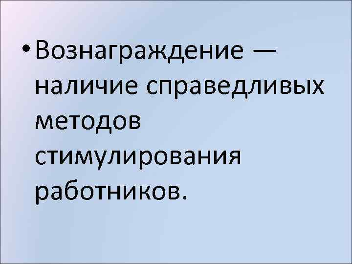  • Вознаграждение — наличие справедливых методов стимулирования работников. 