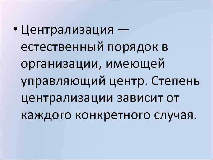  • Централизация — естественный порядок в организации, имеющей управляющий центр. Степень централизации зависит