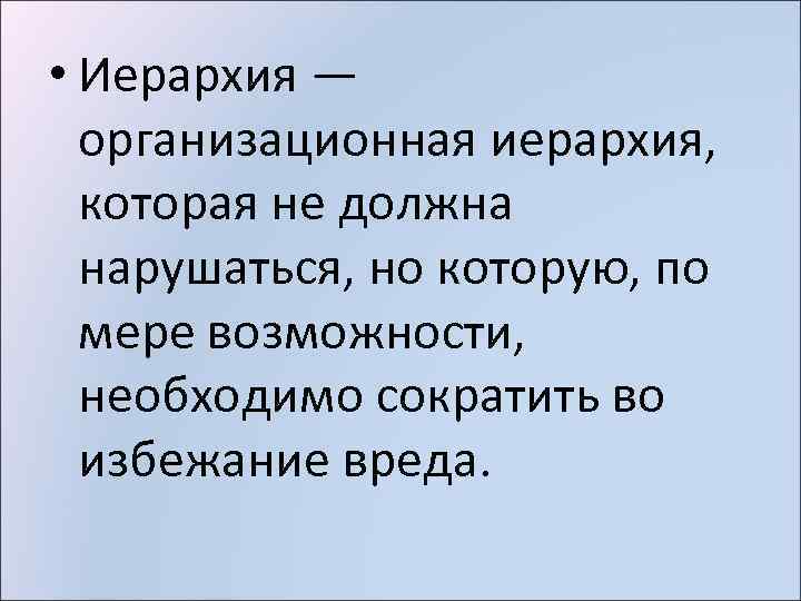  • Иерархия — организационная иерархия, которая не должна нарушаться, но которую, по мере