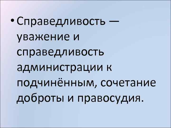  • Справедливость — уважение и справедливость администрации к подчинённым, сочетание доброты и правосудия.