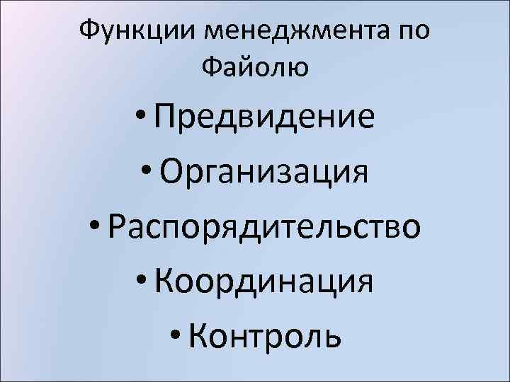 Функции менеджмента по Файолю • Предвидение • Организация • Распорядительство • Координация • Контроль