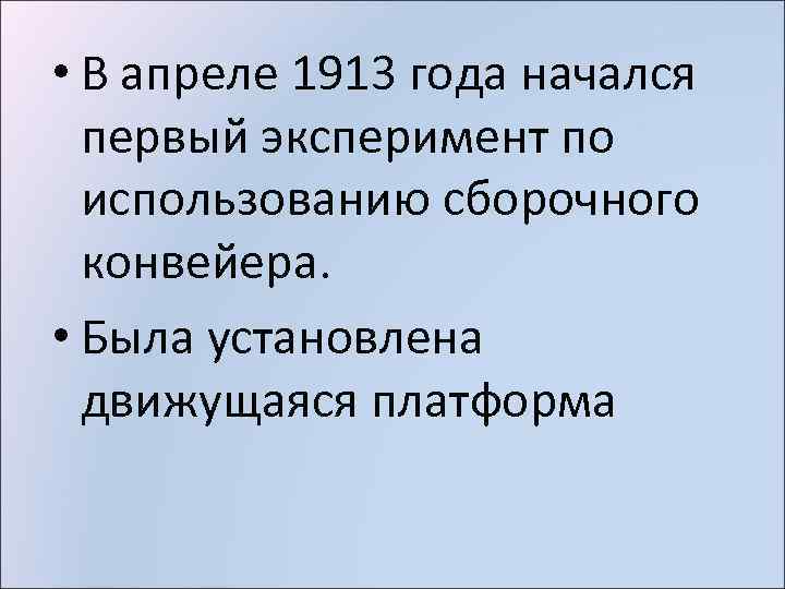  • В апреле 1913 года начался первый эксперимент по использованию сборочного конвейера. •