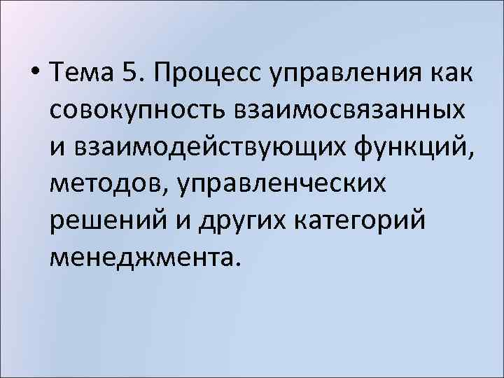  • Тема 5. Процесс управления как совокупность взаимосвязанных и взаимодействующих функций, методов, управленческих