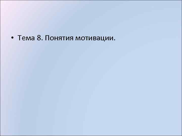  • Тема 8. Понятия мотивации. 