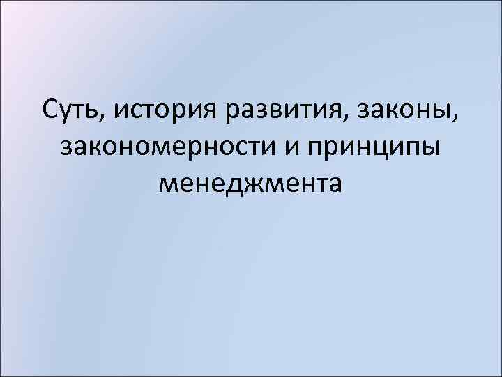 Суть, история развития, законы, закономерности и принципы менеджмента 