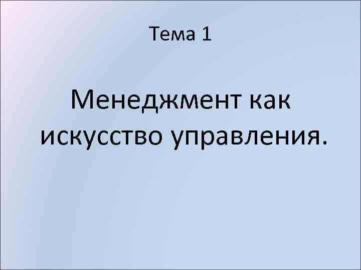 Тема 1 Менеджмент как искусство управления. 