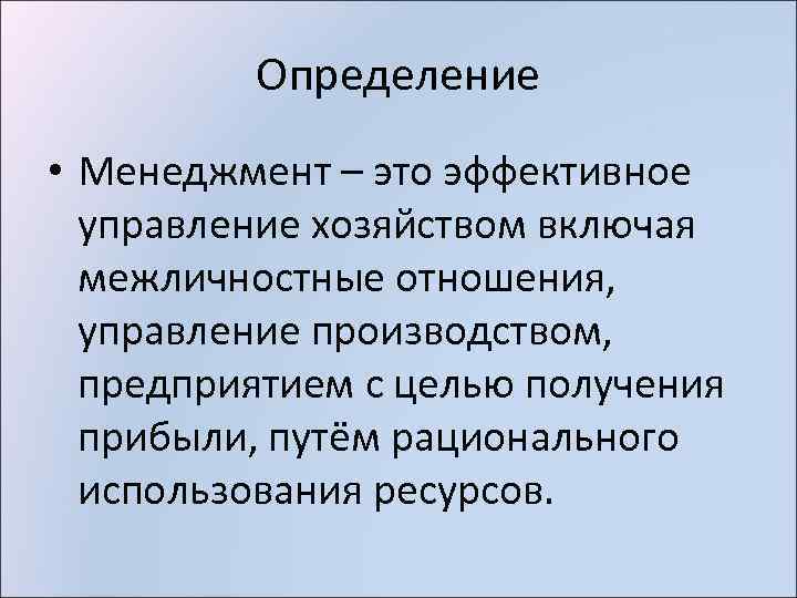 Определение • Менеджмент – это эффективное управление хозяйством включая межличностные отношения, управление производством, предприятием