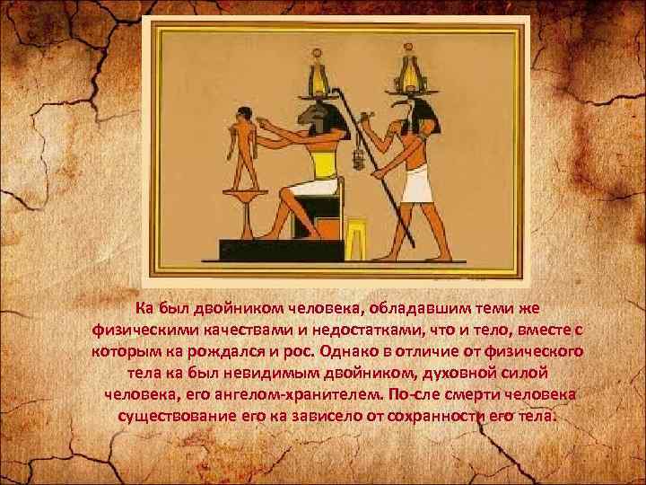 Ка был двойником человека, обладавшим теми же физическими качествами и недостатками, что и тело,
