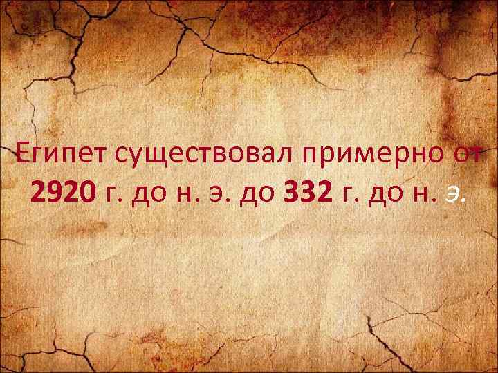 Египет существовал примерно от 2920 г. до н. э. до 332 г. до н.