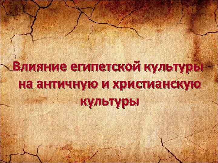 Влияние египетской культуры на античную и христианскую культуры 