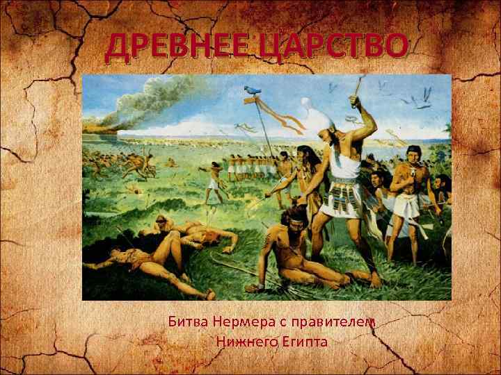 ДРЕВНЕЕ ЦАРСТВО Битва Нермера с правителем Нижнего Египта 