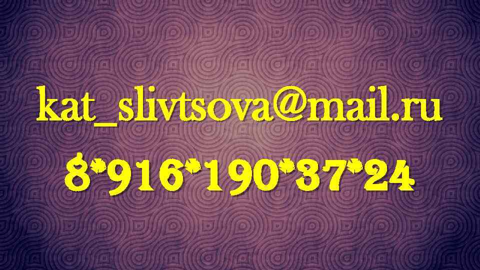 kat_slivtsova@mail. ru 8*916*190*37*24 