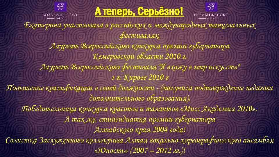 А теперь, Серьёзно! Екатерина участвовала в российских и международных танцевальных фестивалях. Лауреат Всероссийского конкурса
