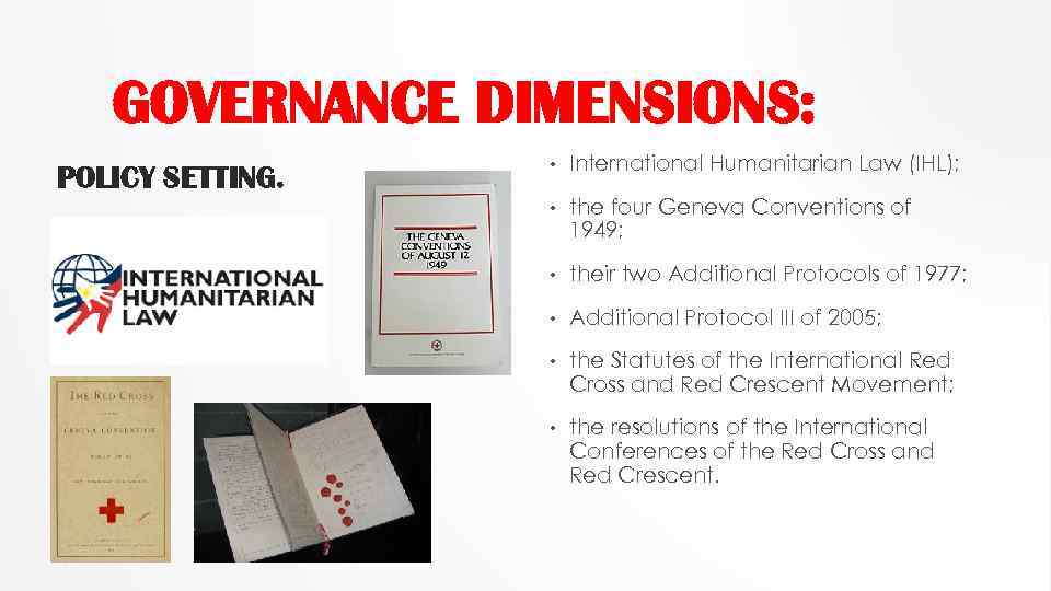 GOVERNANCE DIMENSIONS: POLICY SETTING. • International Humanitarian Law (IHL); • the four Geneva Conventions