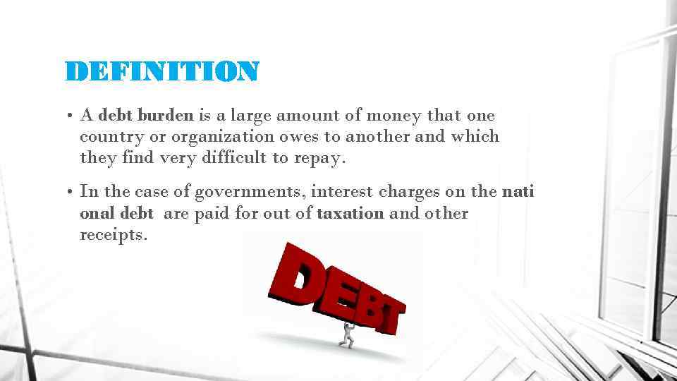 DEFINITION • A debt burden is a large amount of money that one country