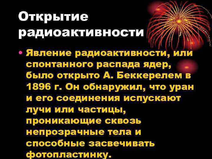 Открытие радиоактивности • Явление радиоактивности, или спонтанного распада ядер, было открыто А. Беккерелем в