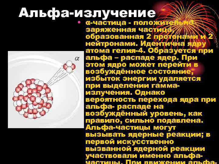 Альфа-излучение • α-частица - положительно заряженная частица, образованная 2 протонами и 2 нейтронами. Идентична
