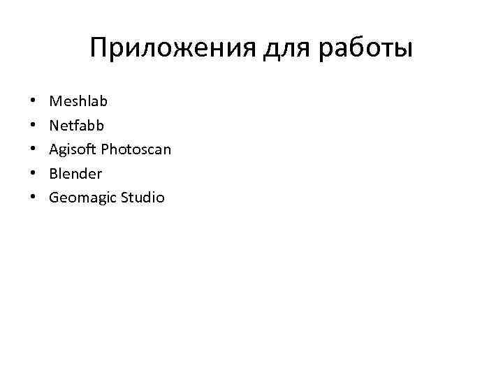 Приложения для работы • • • Meshlab Netfabb Agisoft Photoscan Blender Geomagic Studio 