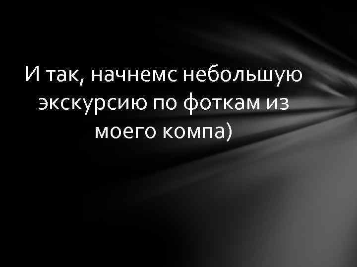 И так, начнемс небольшую экскурсию по фоткам из моего компа) 