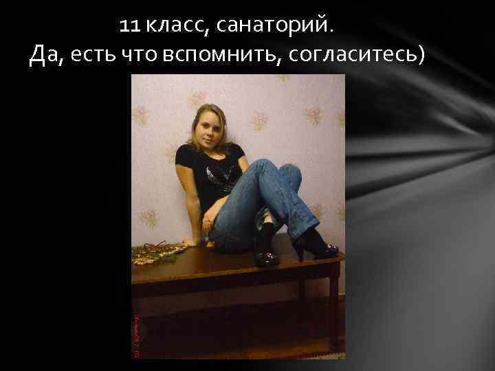 11 класс, санаторий. Да, есть что вспомнить, согласитесь) 