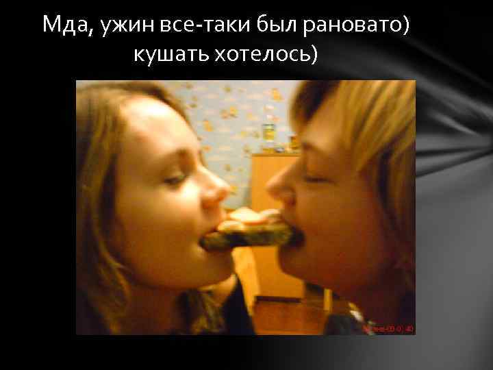 Мда, ужин все-таки был рановато) кушать хотелось) 