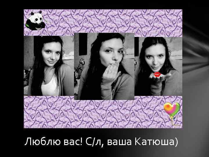 Люблю вас! С/л, ваша Катюша) 