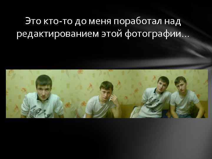 Это кто-то до меня поработал над редактированием этой фотографии… 